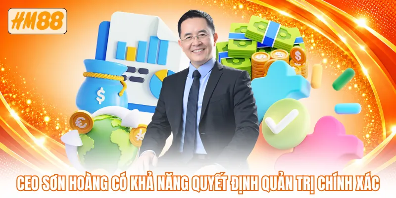 CEO Sơn Hoàng có khả năng quyết định quản trị chính xác CEO Sơn Hoàng có khả năng quyết định quản trị chính xác