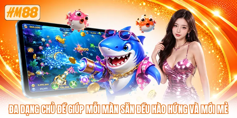 Đa dạng chủ đề giúp mỗi màn săn đều hào hứng và mới mẻ