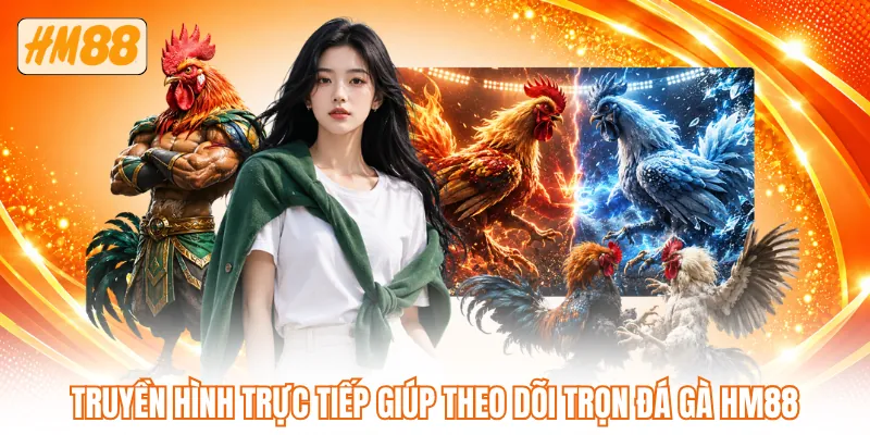 Truyền hình trực tiếp giúp theo dõi trọn đá gà HM88